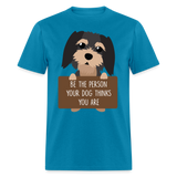 Be the person your dog thinks you are T-Shirt - turquoise