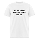 BE THE PERSON YOUR DOG THINKS YOU ARE T-Shirt - white