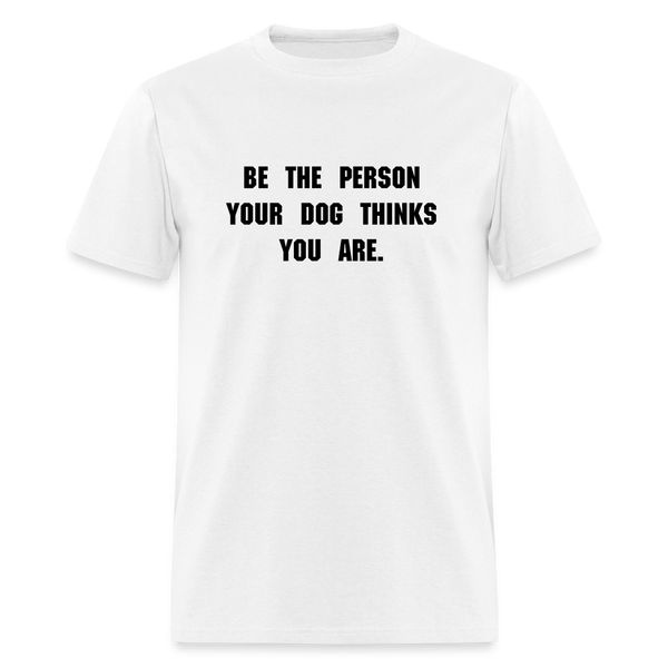 BE THE PERSON YOUR DOG THINKS YOU ARE T-Shirt - white