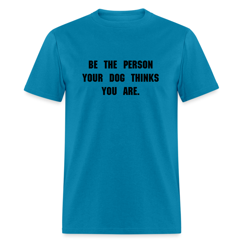 BE THE PERSON YOUR DOG THINKS YOU ARE T-Shirt - turquoise