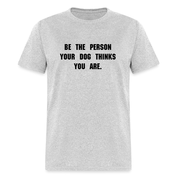 BE THE PERSON YOUR DOG THINKS YOU ARE T-Shirt - heather gray