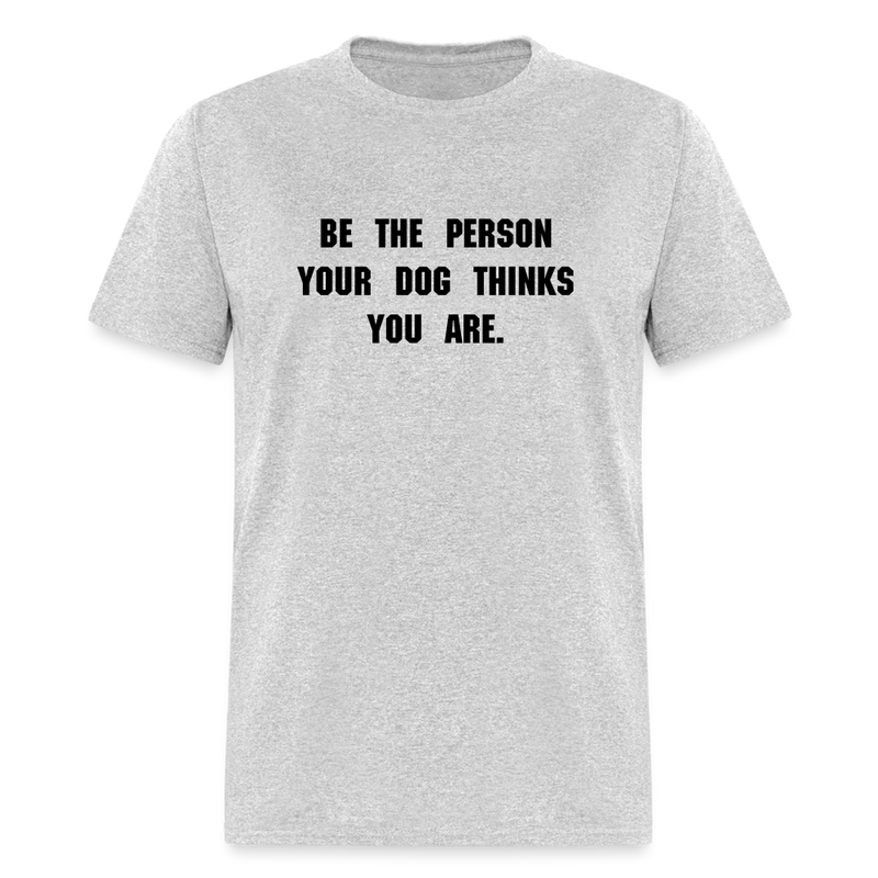 BE THE PERSON YOUR DOG THINKS YOU ARE T-Shirt - heather gray