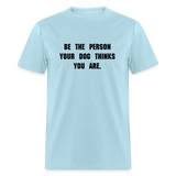 BE THE PERSON YOUR DOG THINKS YOU ARE T-Shirt - powder blue