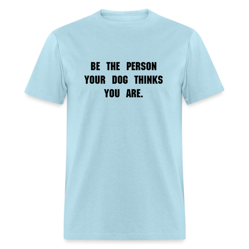 BE THE PERSON YOUR DOG THINKS YOU ARE T-Shirt - powder blue